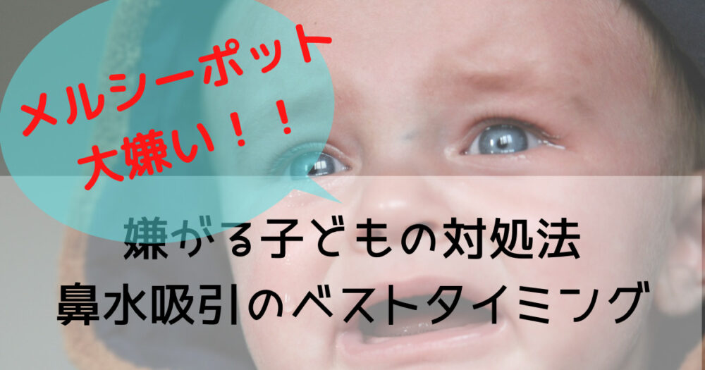 メルシーポット 鼻水吸引器を嫌がるこどもの対処法と吸引タイミング