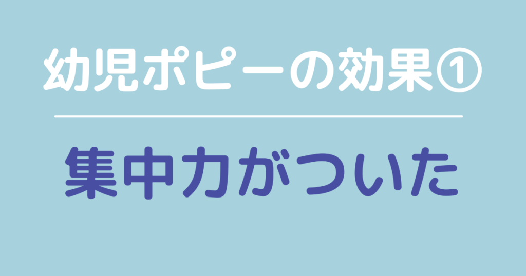 幼児ポピーの効果「集中力がついた」