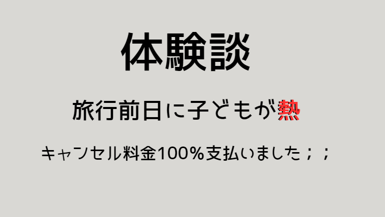 旅行前日に子どもが発熱
キャンセル料金全額を支払った体験談